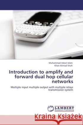 Introduction to amplify and forward dual hop cellular networks Islam, Muhammad Adeel, Ahmad Shah, Khan 9783845429625