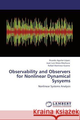 Observability and Observers for Nonlinear Dynamical Sysyems Aguilar-López, Ricardo, Mata-Machuca, Juan Luis, Martinez-Guerra, Rafael 9783845431710