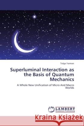 Superluminal Interaction as the Basis of Quantum Mechanics Yarman, Tolga 9783845432915 LAP Lambert Academic Publishing