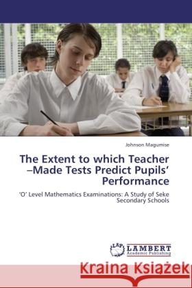 The Extent to which Teacher  Made Tests Predict Pupils  Performance Magumise, Johnson 9783845433189