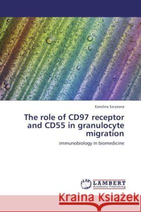 The role of CD97 receptor and CD55 in granulocyte migration : immunobiology in biomedicine Szczesna, Karolina 9783845435084