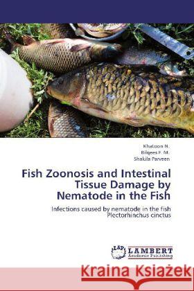 Fish Zoonosis and Intestinal Tissue Damage by Nematode in the Fish Khatoon N, Bilqees F M, Shakila Parveen 9783845438009 LAP Lambert Academic Publishing