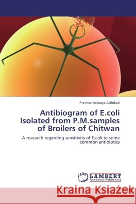 Antibiogram of E.coli Isolated from P.M.samples of Broilers of Chitwan Acharya Adhikari, Pratima 9783845438283