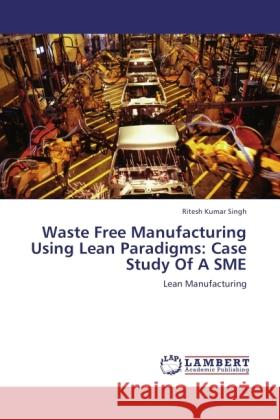 Waste Free Manufacturing Using Lean Paradigms: Case Study Of A SME Singh, Ritesh Kumar 9783845439877