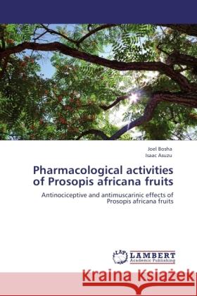 Pharmacological activities of Prosopis africana fruits Bosha, Joel, Asuzu, Isaac 9783845440347 LAP Lambert Academic Publishing