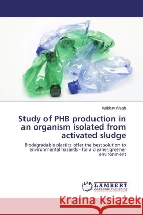 Study of PHB production in an organism isolated from activated sludge Wagh, Vaibhav 9783845440743
