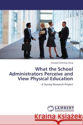 What the School Administrators Perceive and View Physical Education Zeng, Howard Zhenhao 9783845442020