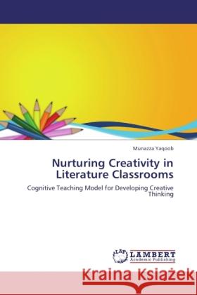 Nurturing Creativity in Literature Classrooms : Cognitive Teaching Model for Developing Creative Thinking Yaqoob, Munazza 9783845442792 LAP Lambert Academic Publishing