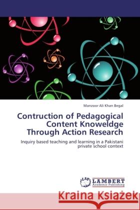 Contruction of Pedagogical Content Knoweldge Through Action Research Khan Begal, Manzoor Ali 9783845444109