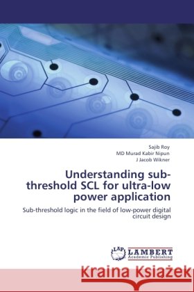 Understanding sub-threshold SCL for ultra-low power application Roy, Sajib, Nipun, Murad Kabir, Wikner, J. Jacob 9783845444932