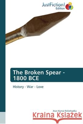 The Broken Spear - 1800 BCE Pallathadka, Arun Kumar 9783845449999 JustFiction Edition