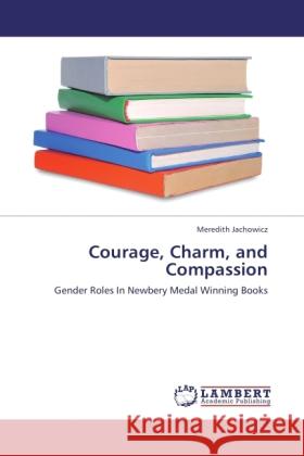 Courage, Charm, and Compassion Jachowicz, Meredith 9783845470429 LAP Lambert Academic Publishing