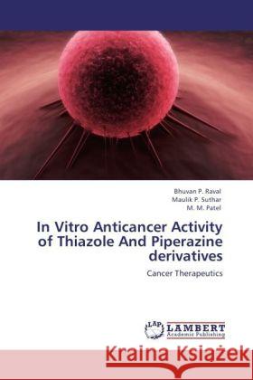 In Vitro Anticancer Activity of Thiazole And Piperazine derivatives Raval, Bhuvan P., Suthar, Maulik P., Patel, M. M. 9783845470719