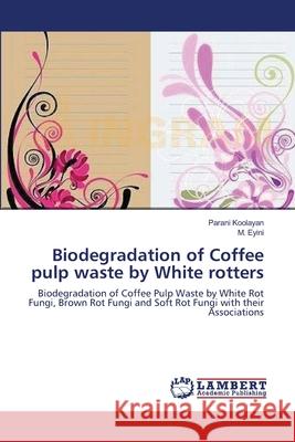 Biodegradation of Coffee pulp waste by White rotters Parani Koolayan, M Eyini 9783845472119 LAP Lambert Academic Publishing