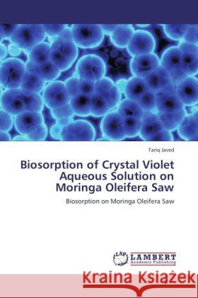 Biosorption of Crystal Violet Aqueous Solution on Moringa Oleifera Saw : Biosorption on Moringa Oleifera Saw Javed, Tariq 9783845472331