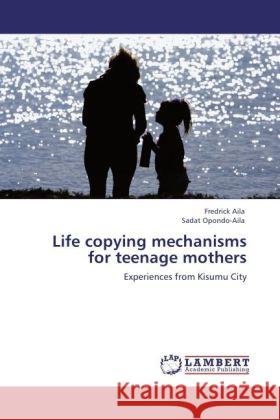 Life copying mechanisms for teenage mothers : Experiences from Kisumu City Aila, Fredrick; Opondo-Aila, Sadat 9783845472430 LAP Lambert Academic Publishing