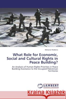 What Role for Economic, Social and Cultural Rights in Peace Building? Robbins, Melanie 9783845474250 LAP Lambert Academic Publishing