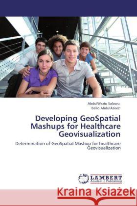 Developing GeoSpatial Mashups for Healthcare Geovisualization Salawu, AbdulWasiu, AbdulAzeez, Bello 9783845475615