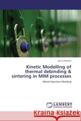 Kinetic Modelling of thermal debinding & sintering in MIM processes : Metal Injection Molding Mohsin, Ijaz Ul 9783845475943