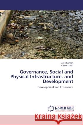 Governance, Social and Physical Infrastructure, and Development Kumar, Alok, Scott, Adam 9783845476582 LAP Lambert Academic Publishing