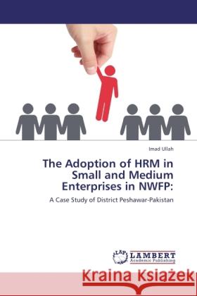 The Adoption of HRM in Small and Medium Enterprises in NWFP: Ullah, Imad 9783845476704 LAP Lambert Academic Publishing