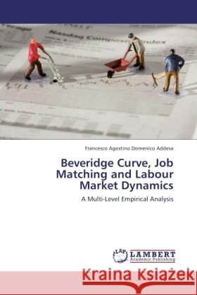 Beveridge Curve, Job Matching and Labour Market Dynamics Addesa, Francesco Agostino Domenico 9783845476841 LAP Lambert Academic Publishing