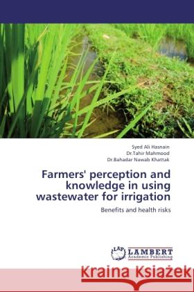 Farmers' perception and knowledge in using wastewater for irrigation Hasnain, Syed Ali, Mahmood, Tahir, Khattak, Bahadar Nawab 9783845478869