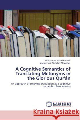 A Cognitive Semantics of Translating Metonyms in the Glorious Qur'ân Nihad Ahmed, Mohammed, Abdullah Al-Mallah, Mohammed 9783845479361