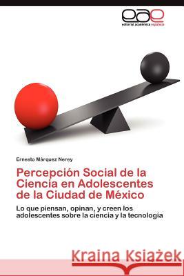 Percepción Social de la Ciencia en Adolescentes de la Ciudad de México Márquez Nerey Ernesto 9783845481289