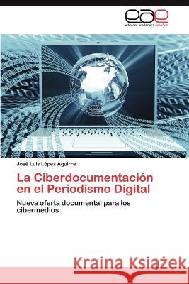 La Ciberdocumentación en el Periodismo Digital López Aguirre José Luis 9783845481661 Editorial Acad Mica Espa Ola