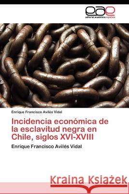 Incidencia económica de la esclavitud negra en Chile, siglos XVI-XVIII Avilés Vidal Enrique Francisco 9783845481951 Editorial Acad Mica Espa Ola
