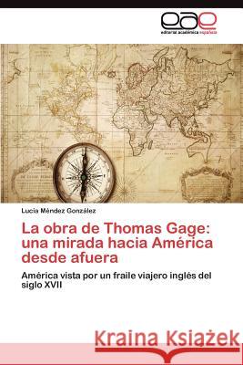 La obra de Thomas Gage: una mirada hacia América desde afuera Méndez González Lucía 9783845482064 Editorial Acad Mica Espa Ola
