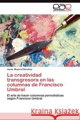 La creatividad transgresora en las columnas de Francisco Umbral Mayoral Sánchez Javier 9783845482842