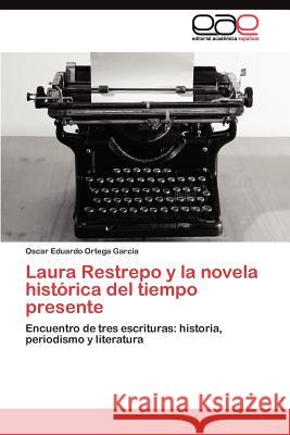 Laura Restrepo y la novela histórica del tiempo presente Ortega García Oscar Eduardo 9783845483139