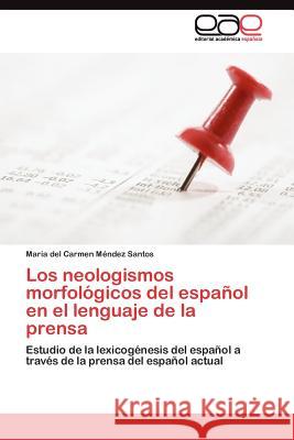 Los neologismos morfológicos del español en el lenguaje de la prensa Méndez Santos María del Carmen 9783845484099