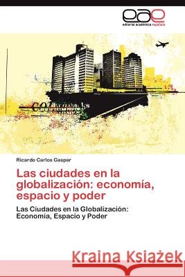 Las ciudades en la globalización: economía, espacio y poder Gaspar Ricardo Carlos 9783845484297 Editorial Acad Mica Espa Ola