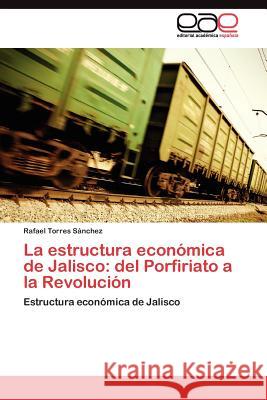 La estructura económica de Jalisco: del Porfiriato a la Revolución Torres Sánchez Rafael 9783845485690