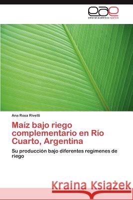 Maíz bajo riego complementario en Río Cuarto, Argentina Rivetti Ana Rosa 9783845485836 Editorial Acad Mica Espa Ola