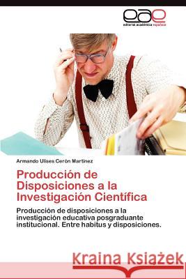Producción de Disposiciones a la Investigación Científica Cerón Martínez Armando Ulises 9783845486147 Editorial Acad Mica Espa Ola