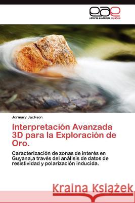 Interpretación Avanzada 3D para la Exploración de Oro. Jackson Jormary 9783845486697 Editorial Acad Mica Espa Ola