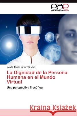 La Dignidad de la Persona Humana en el Mundo Virtual Gutiérrez Levy Benito Javier 9783845486840 Editorial Acad Mica Espa Ola