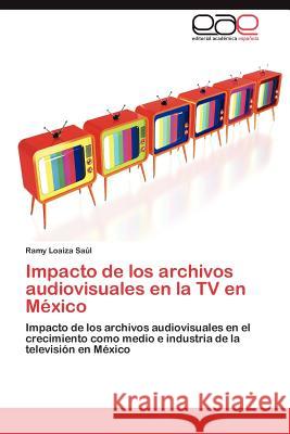 Impacto de los archivos audiovisuales en la TV en México Loaiza Saúl Ramy 9783845487007 Editorial Acad Mica Espa Ola