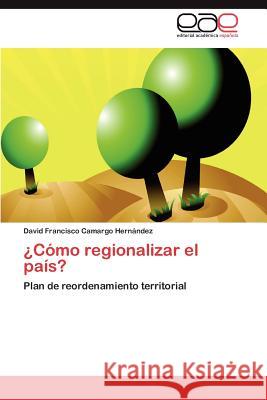 ¿Cómo regionalizar el país? Camargo Hernández David Francisco 9783845487571 Editorial Acad Mica Espa Ola