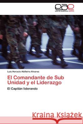 El Comandante de Sub Unidad y el Liderazgo Abilleira Alvarez Luis Horacio 9783845487694 Editorial Acad Mica Espa Ola