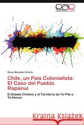 Chile, un País Colonialista: El Caso del Pueblo Rapanui Mendoza Uriarte Oscar 9783845487748 Editorial Académica Española