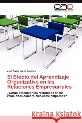 El Efecto del Aprendizaje Organizativo en las Relaciones Empresariales López Sánchez José Ángel 9783845488004