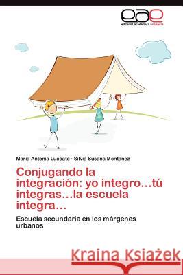 Conjugando la integración: yo integro...tú integras...la escuela integra Luccato Maria Antonia 9783845488288 Editorial Acad Mica Espa Ola