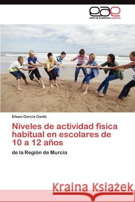 Niveles de actividad física habitual en escolares de 10 a 12 años García Cantó Eliseo 9783845488448 Editorial Acad Mica Espa Ola