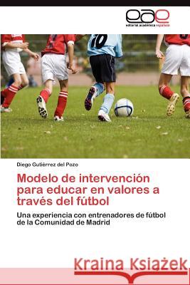 Modelo de intervención para educar en valores a través del fútbol Gutiérrez del Pozo Diego 9783845490878 Editorial Acad Mica Espa Ola