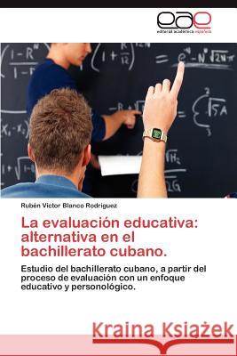 La evaluación educativa: alternativa en el bachillerato cubano. Blanco Rodríguez Rubén Víctor 9783845492209